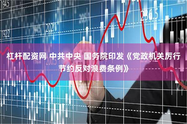 杠杆配资网 中共中央 国务院印发《党政机关厉行节约反对浪费条例》