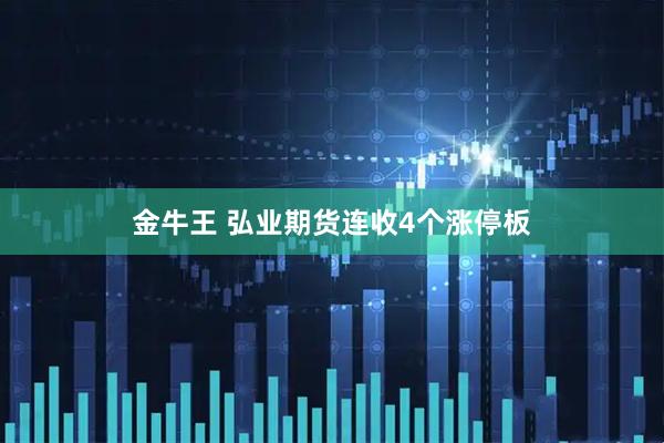 金牛王 弘业期货连收4个涨停板