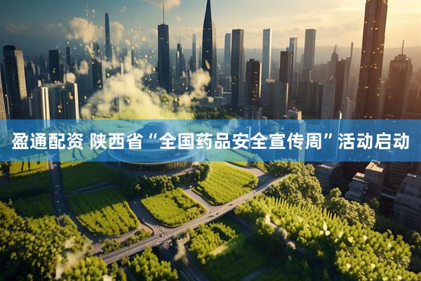 盈通配资 陕西省“全国药品安全宣传周”活动启动