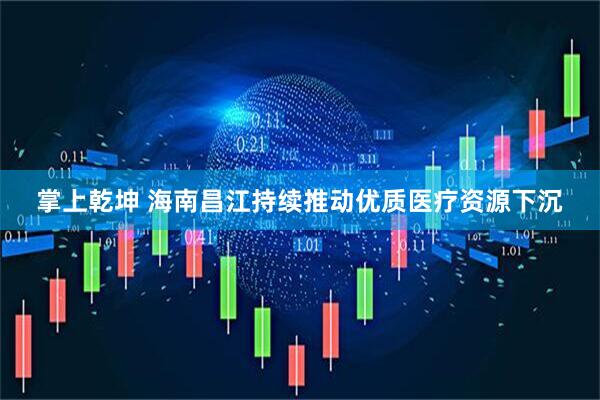 掌上乾坤 海南昌江持续推动优质医疗资源下沉