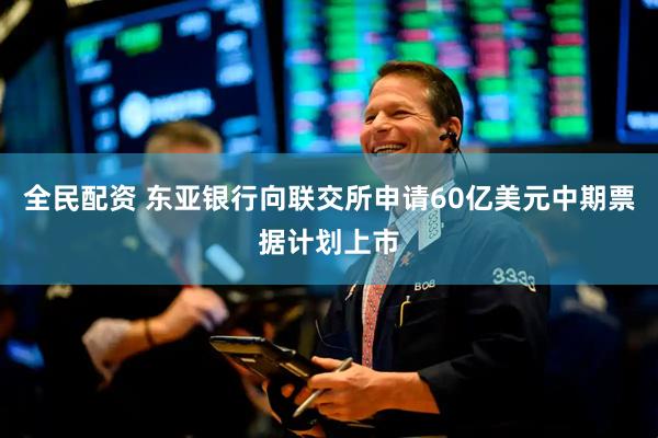 全民配资 东亚银行向联交所申请60亿美元中期票据计划上市