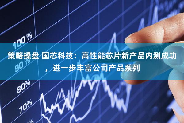策略操盘 国芯科技：高性能芯片新产品内测成功，进一步丰富公司产品系列
